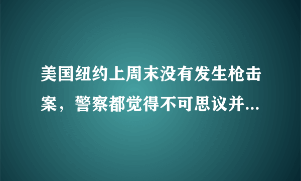 美国纽约上周末没有发生枪击案，警察都觉得不可思议并且很激动，你认为这件事说明了什么？