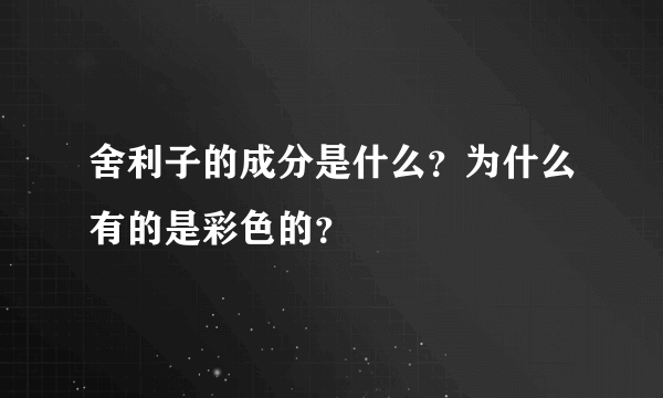 舍利子的成分是什么？为什么有的是彩色的？