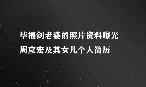 毕福剑老婆的照片资料曝光 周彦宏及其女儿个人简历