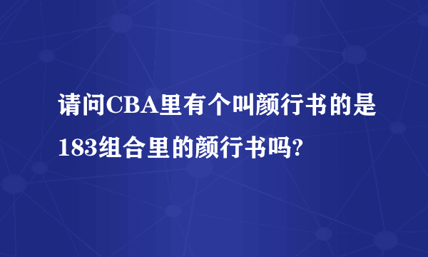 请问CBA里有个叫颜行书的是183组合里的颜行书吗?