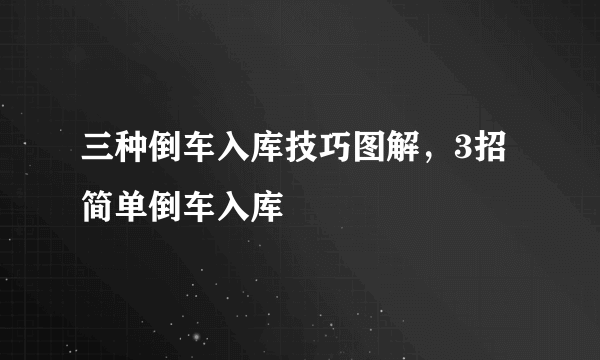 三种倒车入库技巧图解，3招简单倒车入库