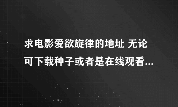 求电影爱欲旋律的地址 无论可下载种子或者是在线观看只要我能看到就行