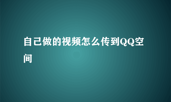 自己做的视频怎么传到QQ空间