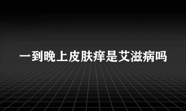 一到晚上皮肤痒是艾滋病吗