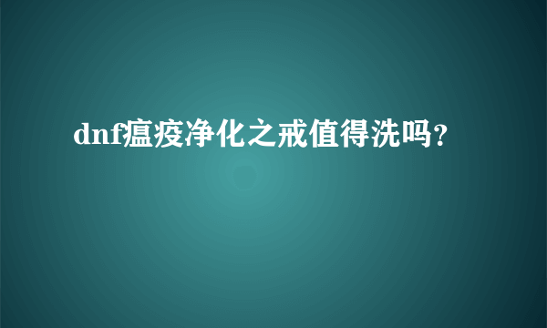 dnf瘟疫净化之戒值得洗吗？