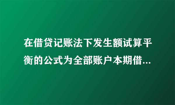 在借贷记账法下发生额试算平衡的公式为全部账户本期借方发生额之和等于全部账户本期贷方发生额之和。(？