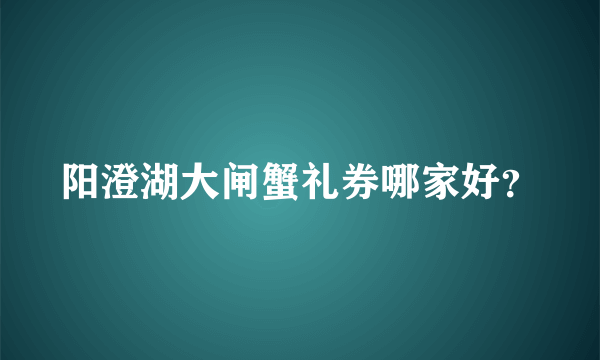 阳澄湖大闸蟹礼券哪家好？