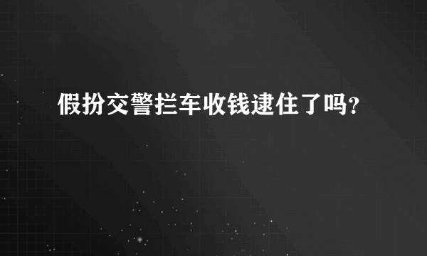 假扮交警拦车收钱逮住了吗？