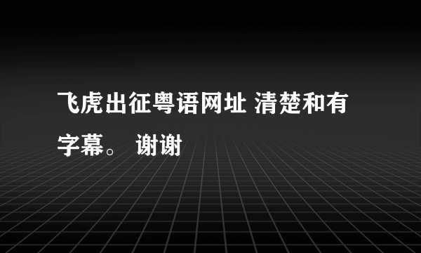 飞虎出征粤语网址 清楚和有字幕。 谢谢