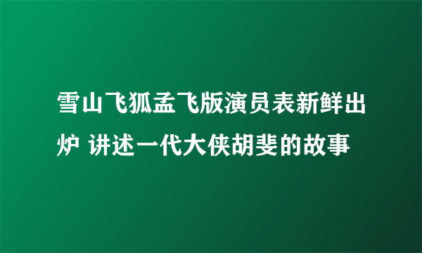 雪山飞狐孟飞版演员表新鲜出炉 讲述一代大侠胡斐的故事