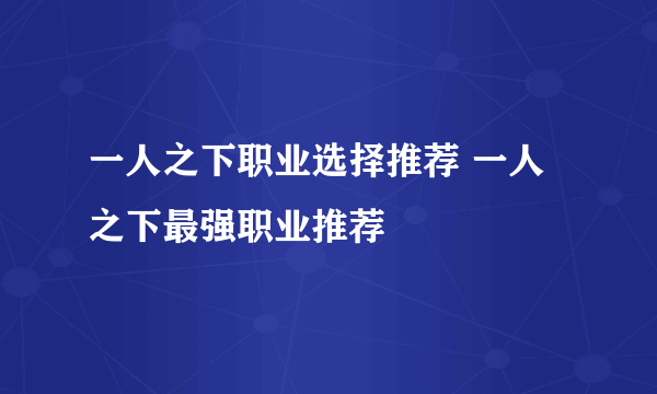 一人之下职业选择推荐 一人之下最强职业推荐