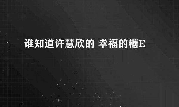 谁知道许慧欣的 幸福的糖E