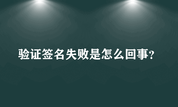 验证签名失败是怎么回事？