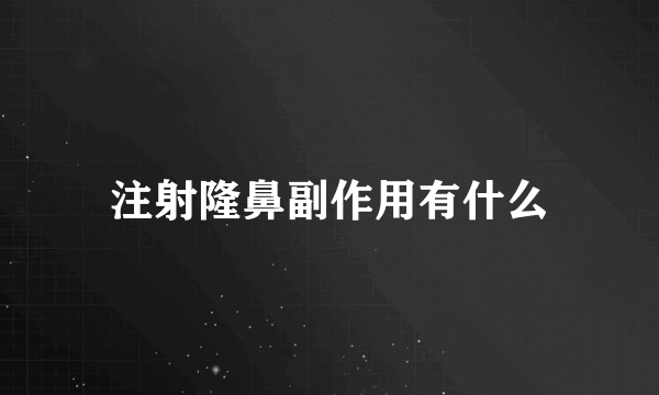 注射隆鼻副作用有什么