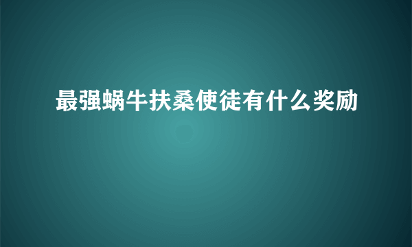 最强蜗牛扶桑使徒有什么奖励