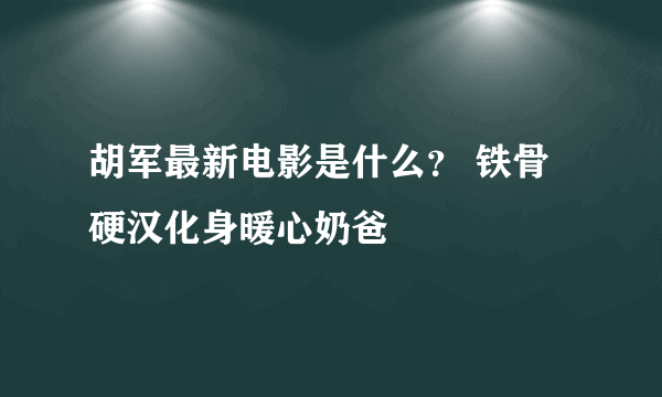 胡军最新电影是什么？ 铁骨硬汉化身暖心奶爸