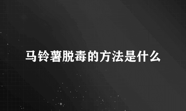 马铃薯脱毒的方法是什么