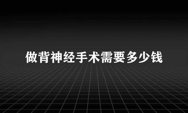 做背神经手术需要多少钱