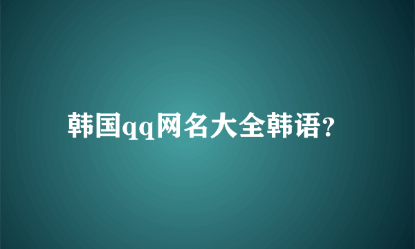 韩国qq网名大全韩语？