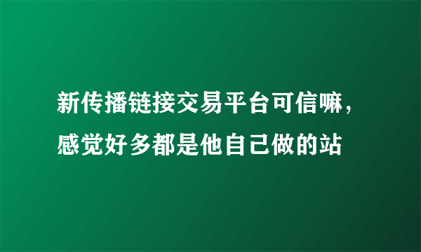 新传播链接交易平台可信嘛，感觉好多都是他自己做的站