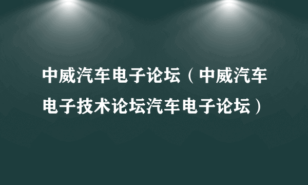 中威汽车电子论坛（中威汽车电子技术论坛汽车电子论坛）