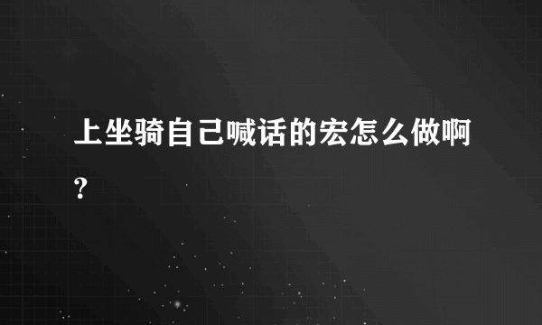 上坐骑自己喊话的宏怎么做啊？