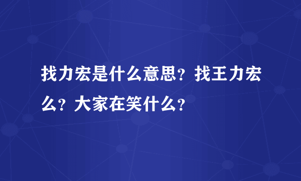 找力宏是什么意思？找王力宏么？大家在笑什么？