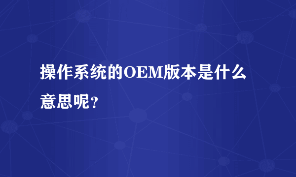 操作系统的OEM版本是什么意思呢？