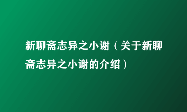 新聊斋志异之小谢（关于新聊斋志异之小谢的介绍）