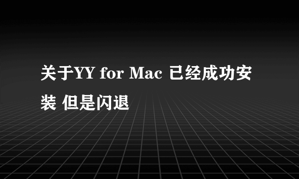 关于YY for Mac 已经成功安装 但是闪退