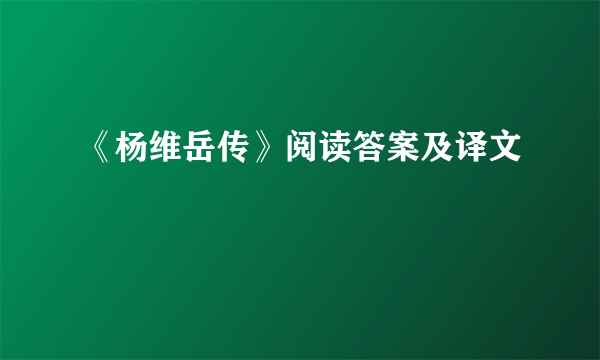 《杨维岳传》阅读答案及译文