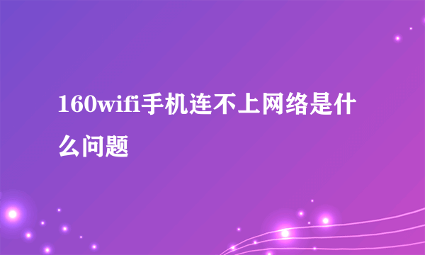 160wifi手机连不上网络是什么问题