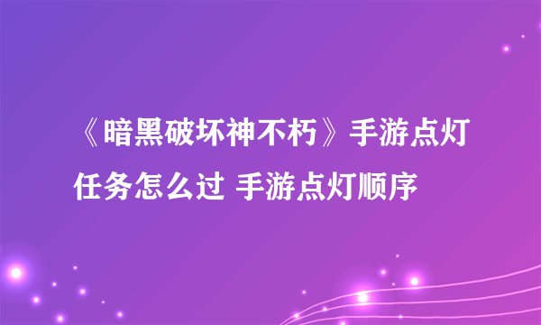 《暗黑破坏神不朽》手游点灯任务怎么过 手游点灯顺序