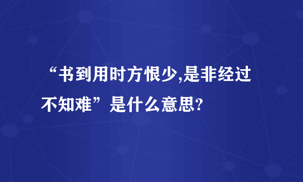 “书到用时方恨少,是非经过不知难”是什么意思?