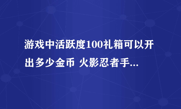 游戏中活跃度100礼箱可以开出多少金币 火影忍者手游1月24日每日一题答案