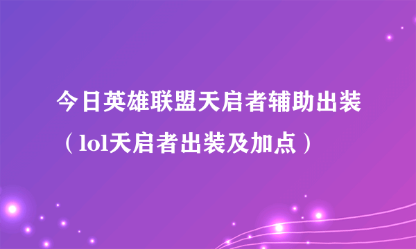 今日英雄联盟天启者辅助出装（lol天启者出装及加点）