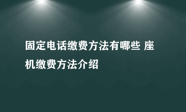 固定电话缴费方法有哪些 座机缴费方法介绍