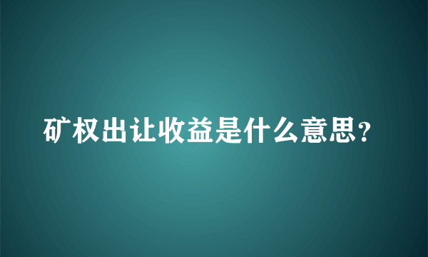 矿权出让收益是什么意思？