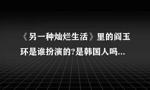 《另一种灿烂生活》里的阎玉环是谁扮演的?是韩国人吗?演过什么?