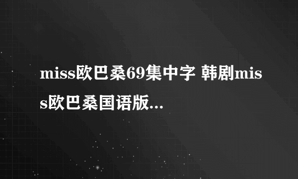 miss欧巴桑69集中字 韩剧miss欧巴桑国语版70集 miss欧巴桑全集71下载