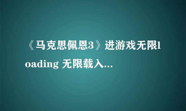 《马克思佩恩3》进游戏无限loading 无限载入解决方法