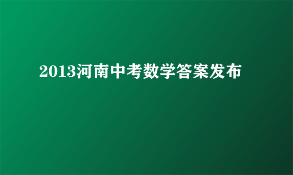 2013河南中考数学答案发布