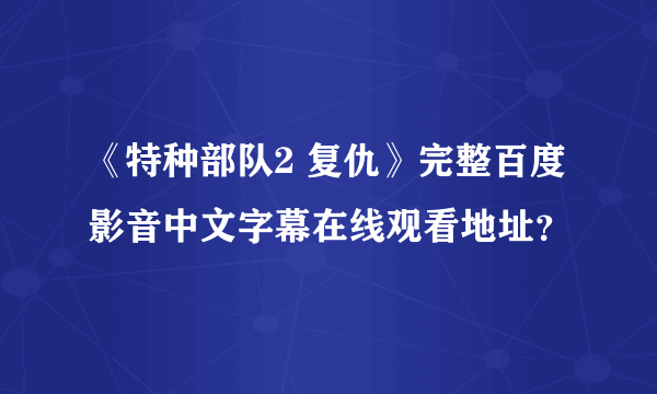 《特种部队2 复仇》完整百度影音中文字幕在线观看地址？