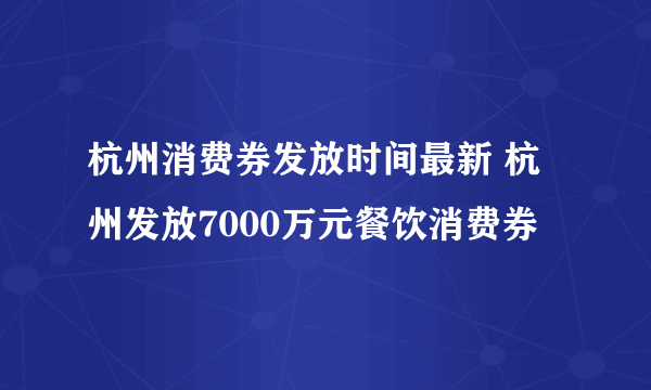 杭州消费券发放时间最新 杭州发放7000万元餐饮消费券