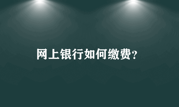 网上银行如何缴费？