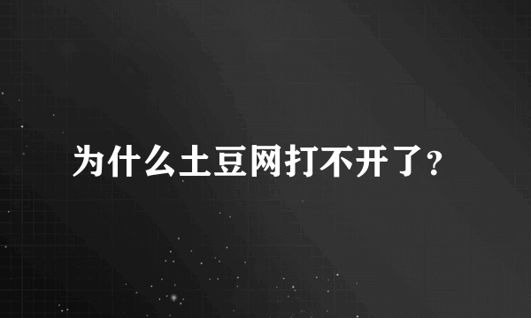 为什么土豆网打不开了？