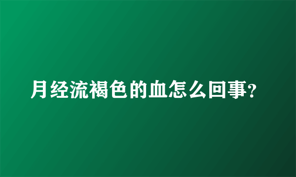 月经流褐色的血怎么回事？