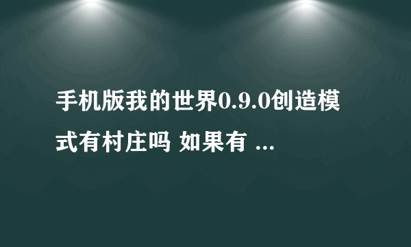 手机版我的世界0.9.0创造模式有村庄吗 如果有 一般在哪里？