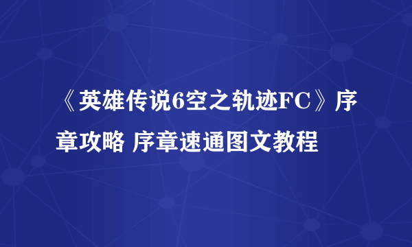 《英雄传说6空之轨迹FC》序章攻略 序章速通图文教程