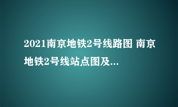 2021南京地铁2号线路图 南京地铁2号线站点图及运营时间表